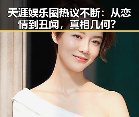 天涯娱乐圈热议不断：从恋情到丑闻，真相几何？