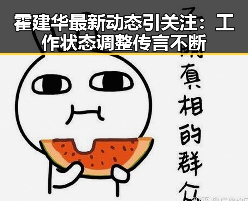 霍建华最新动态引关注：工作状态调整传言不断