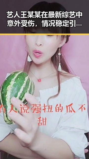 艺人王某某在最新综艺中意外受伤，情况稳定引关注